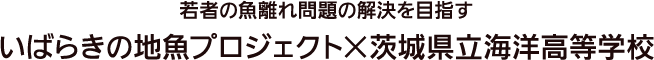 若者の魚離れ問題の解決を目指すいばらきの地魚プロジェクト×茨城県立海洋高等学校